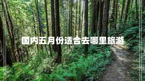 國內(nèi)五月份適合去哪里旅游