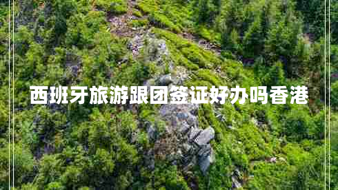 西班牙旅游跟團簽證好辦嗎香港