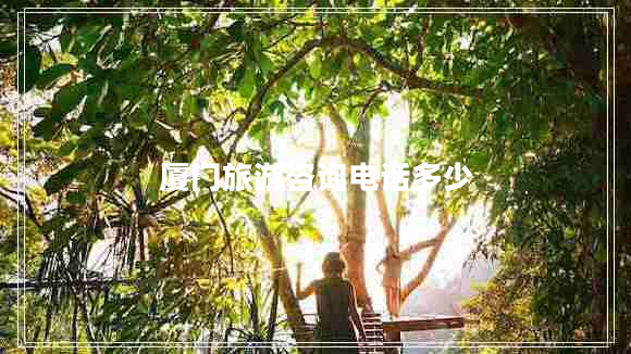 廈門(mén)旅游咨詢(xún)電話(huà)多少