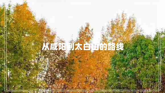 從咸陽到太白山的路線
