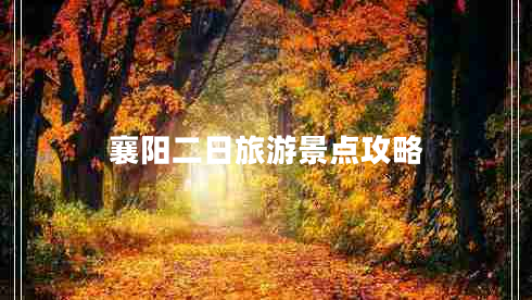 襄陽二日旅游景點攻略