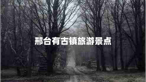 邢臺(tái)有古鎮(zhèn)旅游景點(diǎn)