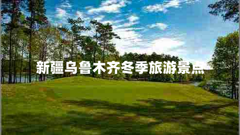 新疆烏魯木齊冬季旅游景點(diǎn)