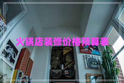 火鍋店裝修價格預(yù)算表