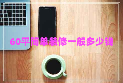60平簡(jiǎn)單裝修一般多少錢(qián)