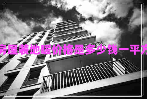 房屋裝地暖價(jià)格是多少錢一平方