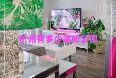 杭州有多少裝修公司