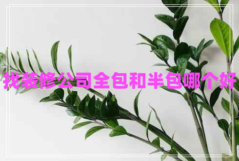 找裝修公司全包和半包哪個(gè)好