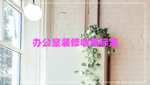 辦公室裝修收費標(biāo)準(zhǔn)