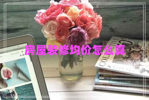房屋裝修均價(jià)怎么算