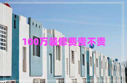 100萬裝修費貴不貴