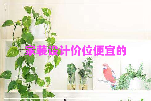 家裝設(shè)計價位便宜的