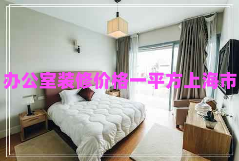 辦公室裝修價(jià)格一平方上海市