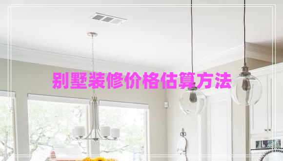 別墅裝修價(jià)格估算方法