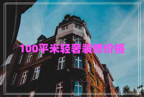 100平米輕奢裝修價(jià)格