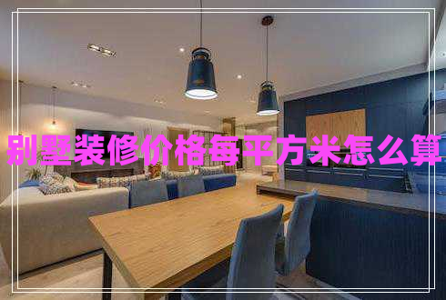 別墅裝修價格每平方米怎么算