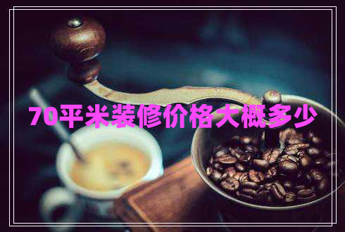 70平米裝修價(jià)格大概多少