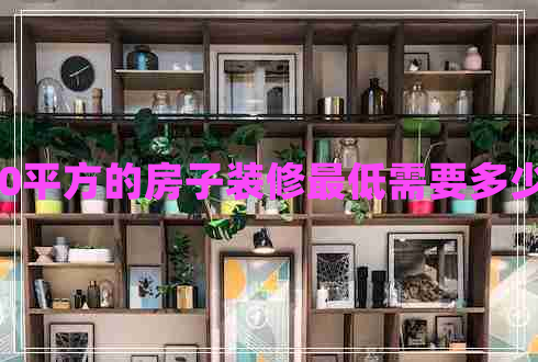 130平方的房子裝修最低需要多少錢