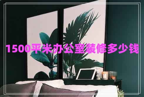 1500平米辦公室裝修多少錢