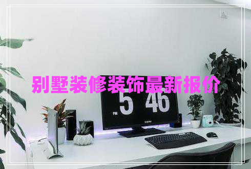 別墅裝修裝飾最新報(bào)價(jià)