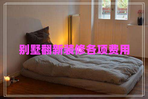 別墅翻新裝修各項(xiàng)費(fèi)用
