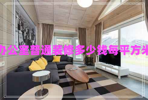 辦公室普通裝修多少錢每平方米