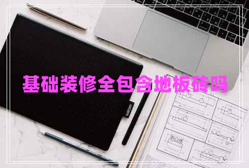 基礎裝修全包含地板磚嗎
