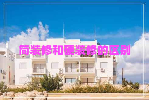 簡(jiǎn)裝修和硬裝修的區別