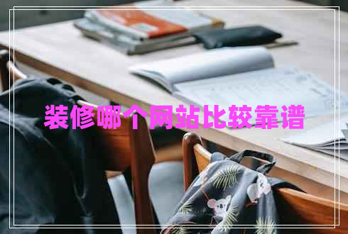 裝修哪個(gè)網(wǎng)站比較靠譜