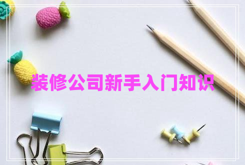 裝修公司新手入門(mén)知識