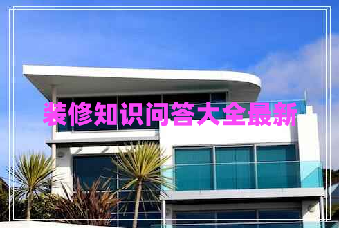 裝修知識問(wèn)答大全最新