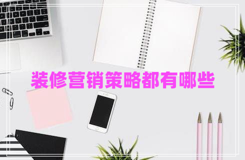 裝修營(yíng)銷(xiāo)策略都有哪些