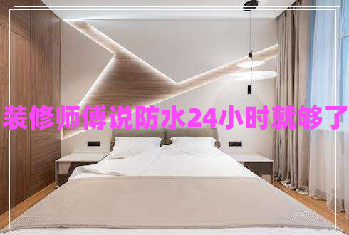 裝修師傅說(shuō)防水24小時(shí)就夠了