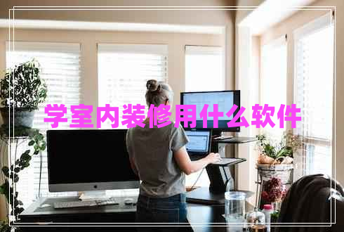 學(xué)室內裝修用什么軟件