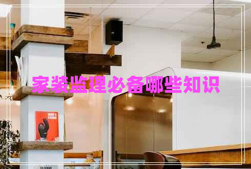 家裝監理必備哪些知識