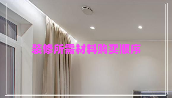 裝修所需材料購買(mǎi)順序