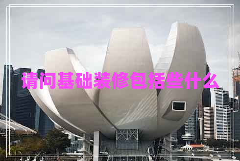 請問(wèn)基礎裝修包括些什么
