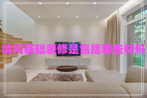 請問(wèn)基礎裝修是包括哪些材料
