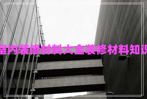 室內裝修材料大全裝修材料知識