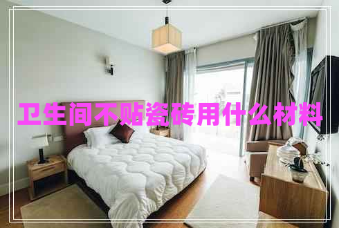 衛生間不貼瓷磚用什么材料