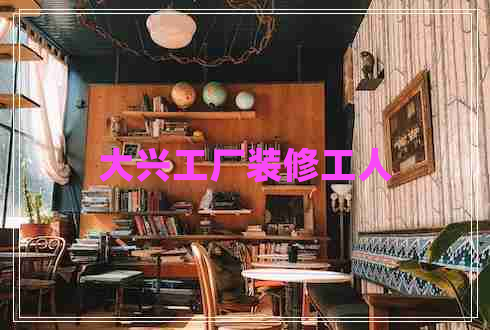 大興工廠(chǎng)裝修工人