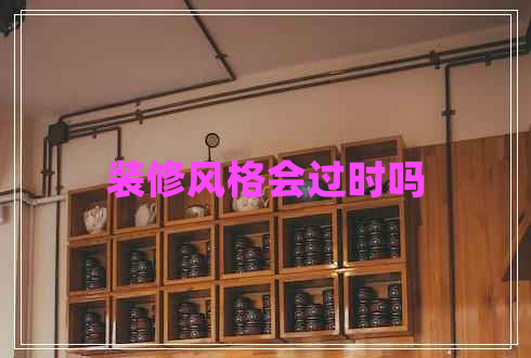 裝修風(fēng)格會(huì )過(guò)時(shí)嗎