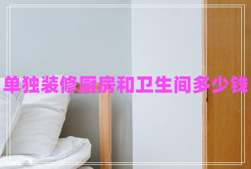 單獨裝修廚房和衛生間多少錢(qián)