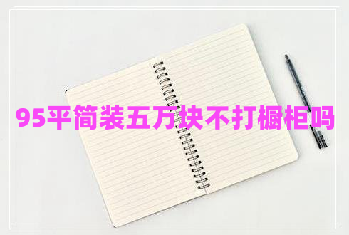 95平簡(jiǎn)裝五萬(wàn)塊不打櫥柜嗎