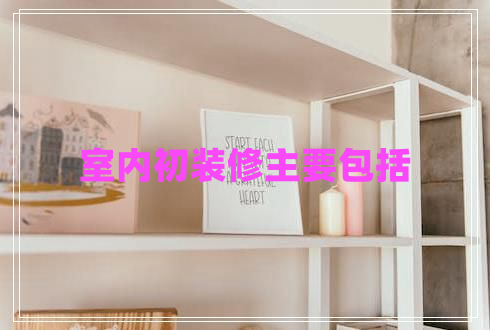 室內初裝修主要包括