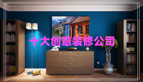 十大創(chuàng  )意裝修公司