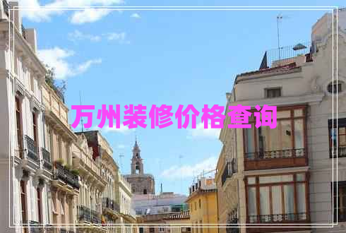 萬(wàn)州裝修價(jià)格查詢(xún)