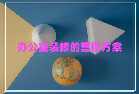 辦公室裝修的營(yíng)銷(xiāo)方案