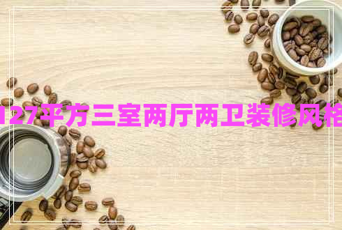 127平方三室兩廳兩衛裝修風(fēng)格