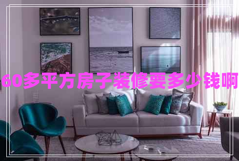 60多平方房子裝修要多少錢(qián)啊